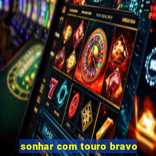 sonhar com touro bravo